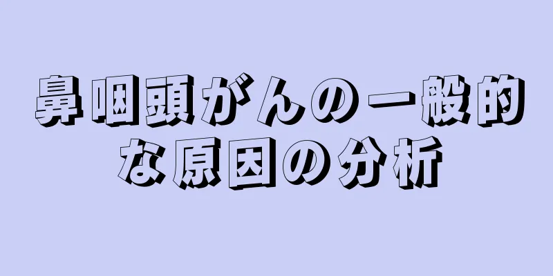 鼻咽頭がんの一般的な原因の分析