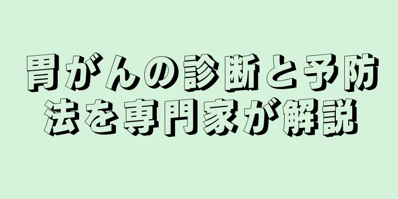 胃がんの診断と予防法を専門家が解説