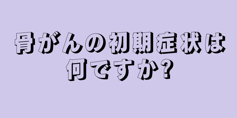 骨がんの初期症状は何ですか?