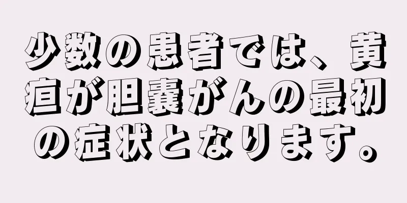 少数の患者では、黄疸が胆嚢がんの最初の症状となります。