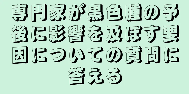 専門家が黒色腫の予後に影響を及ぼす要因についての質問に答える