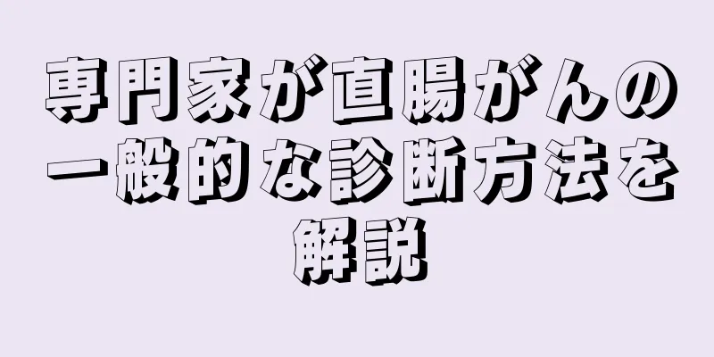 専門家が直腸がんの一般的な診断方法を解説