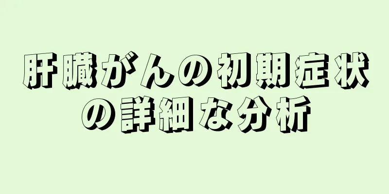 肝臓がんの初期症状の詳細な分析