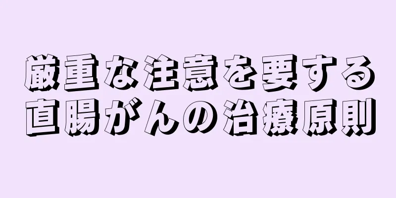 厳重な注意を要する直腸がんの治療原則