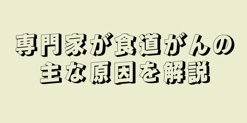 専門家が食道がんの主な原因を解説