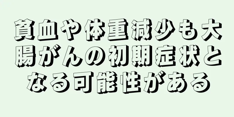 貧血や体重減少も大腸がんの初期症状となる可能性がある