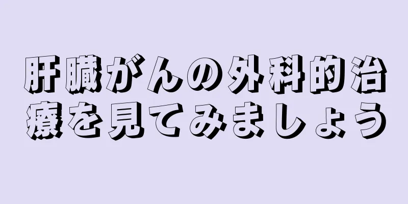 肝臓がんの外科的治療を見てみましょう