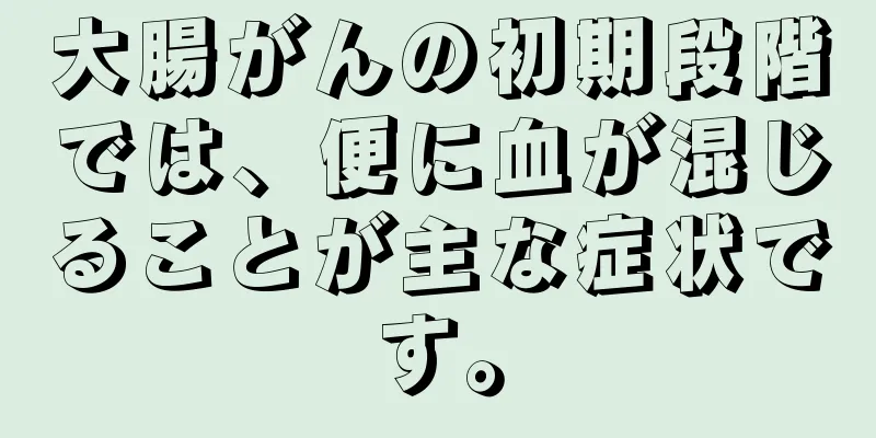 大腸がんの初期段階では、便に血が混じることが主な症状です。