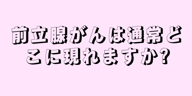 前立腺がんは通常どこに現れますか?