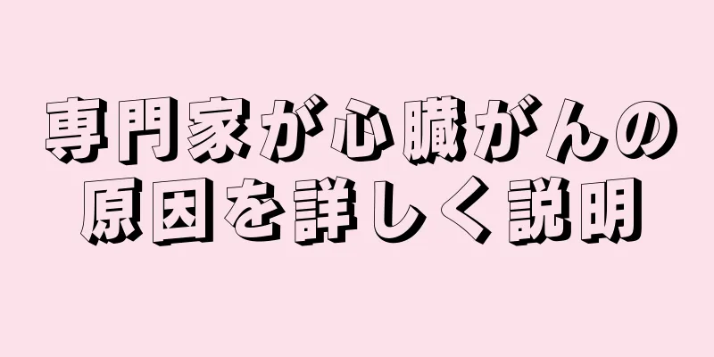 専門家が心臓がんの原因を詳しく説明