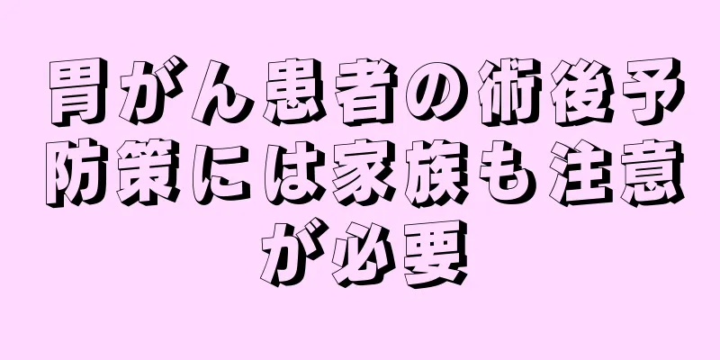 胃がん患者の術後予防策には家族も注意が必要
