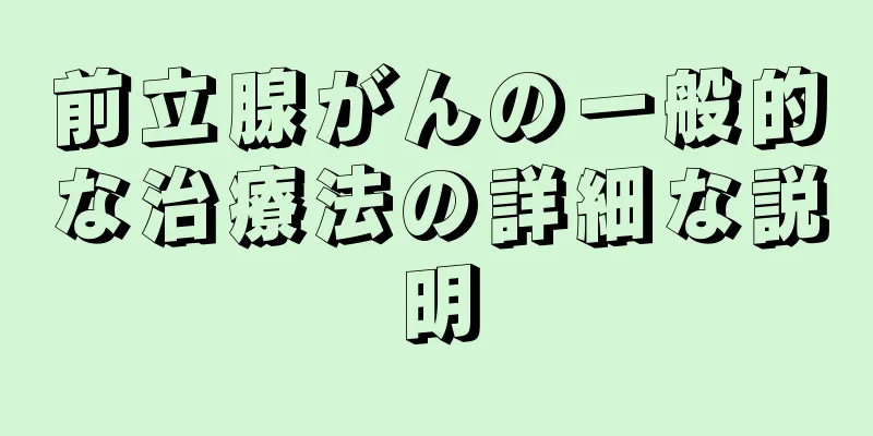 前立腺がんの一般的な治療法の詳細な説明