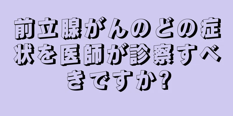 前立腺がんのどの症状を医師が診察すべきですか?