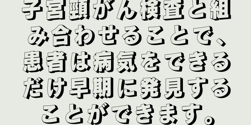 子宮頸がん検査と組み合わせることで、患者は病気をできるだけ早期に発見することができます。
