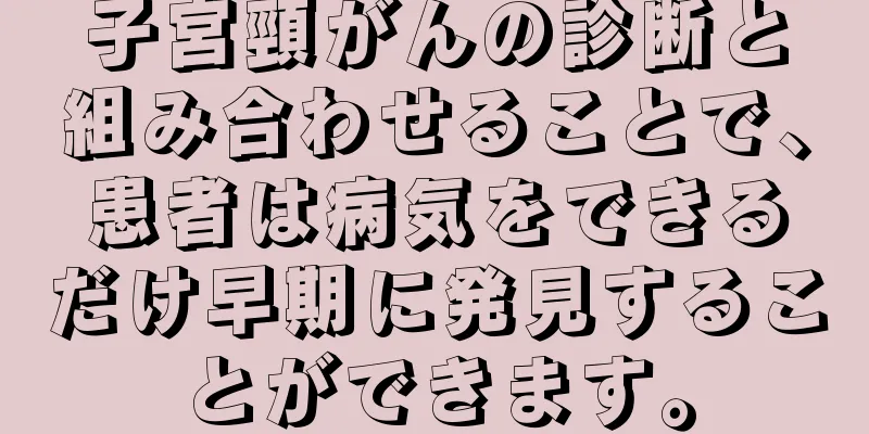 子宮頸がんの診断と組み合わせることで、患者は病気をできるだけ早期に発見することができます。