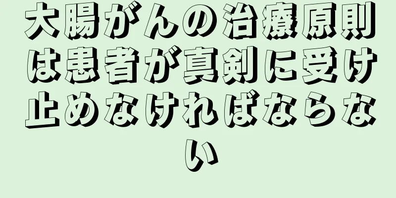 大腸がんの治療原則は患者が真剣に受け止めなければならない