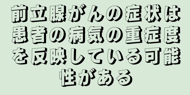 前立腺がんの症状は患者の病気の重症度を反映している可能性がある