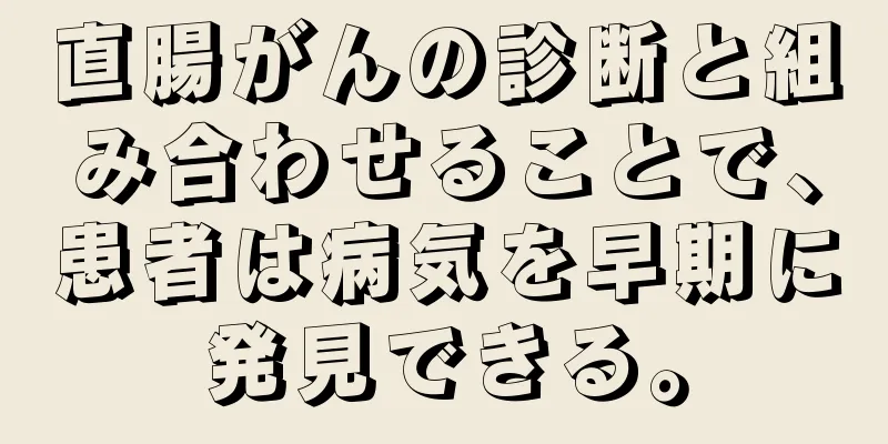 直腸がんの診断と組み合わせることで、患者は病気を早期に発見できる。