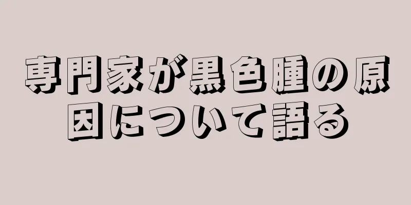 専門家が黒色腫の原因について語る