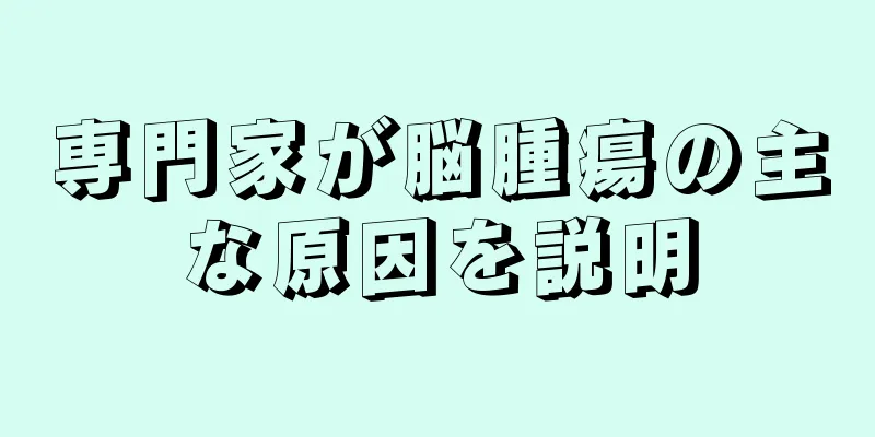 専門家が脳腫瘍の主な原因を説明