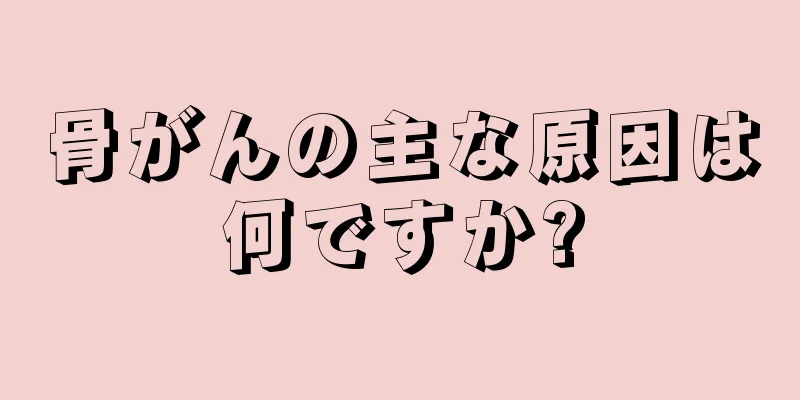 骨がんの主な原因は何ですか?