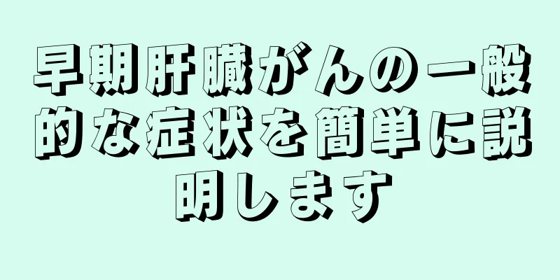 早期肝臓がんの一般的な症状を簡単に説明します