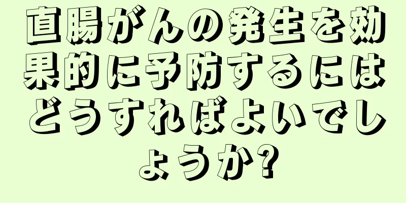 直腸がんの発生を効果的に予防するにはどうすればよいでしょうか?