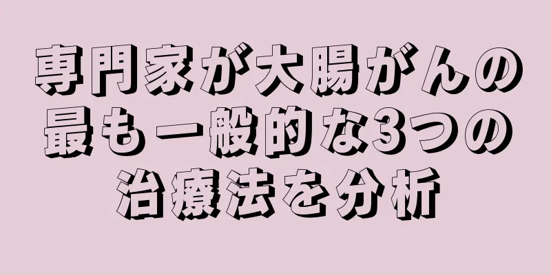 専門家が大腸がんの最も一般的な3つの治療法を分析