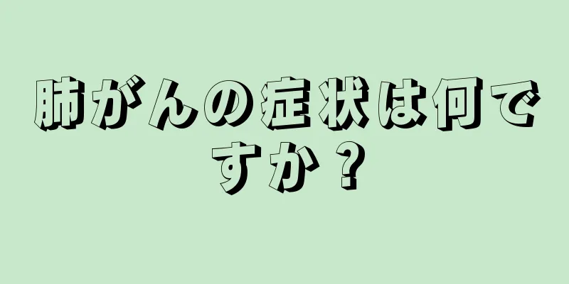 肺がんの症状は何ですか？
