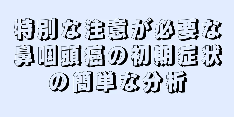 特別な注意が必要な鼻咽頭癌の初期症状の簡単な分析