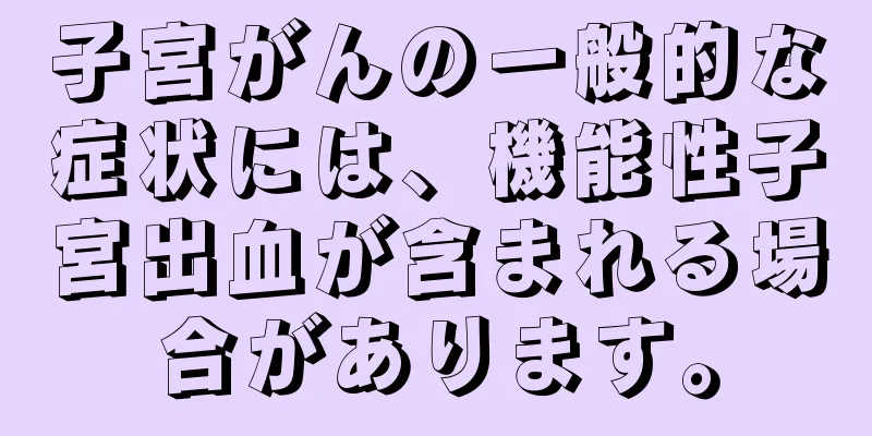 子宮がんの一般的な症状には、機能性子宮出血が含まれる場合があります。