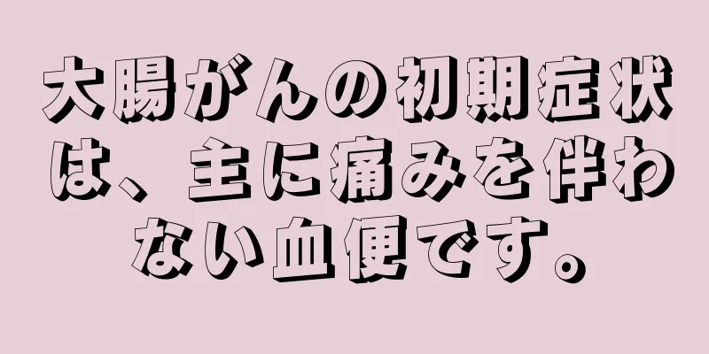 大腸がんの初期症状は、主に痛みを伴わない血便です。