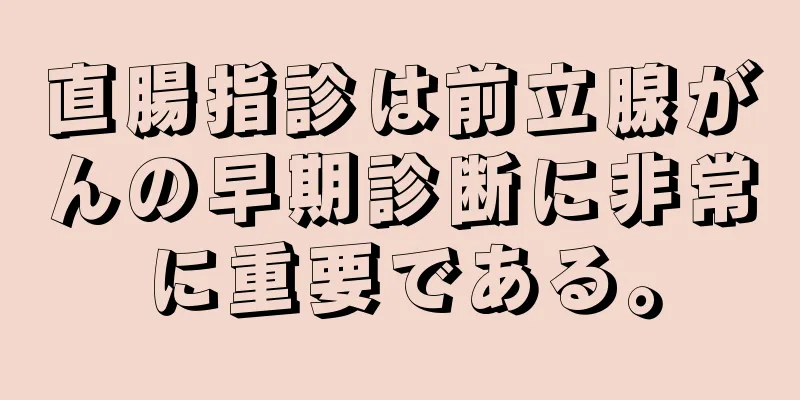 直腸指診は前立腺がんの早期診断に非常に重要である。