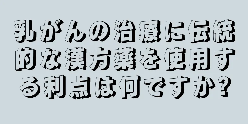乳がんの治療に伝統的な漢方薬を使用する利点は何ですか?