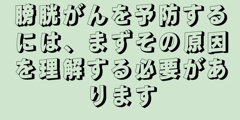 膀胱がんを予防するには、まずその原因を理解する必要があります