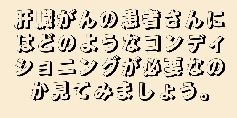 肝臓がんの患者さんにはどのようなコンディショニングが必要なのか見てみましょう。