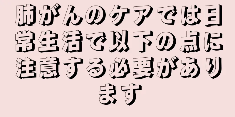 肺がんのケアでは日常生活で以下の点に注意する必要があります
