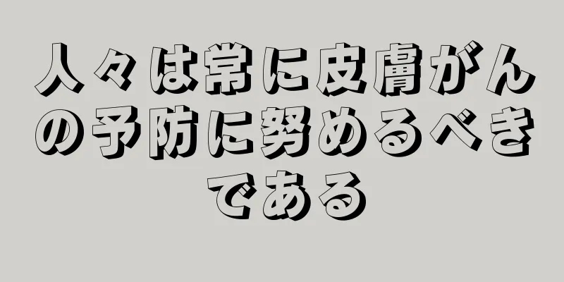 人々は常に皮膚がんの予防に努めるべきである