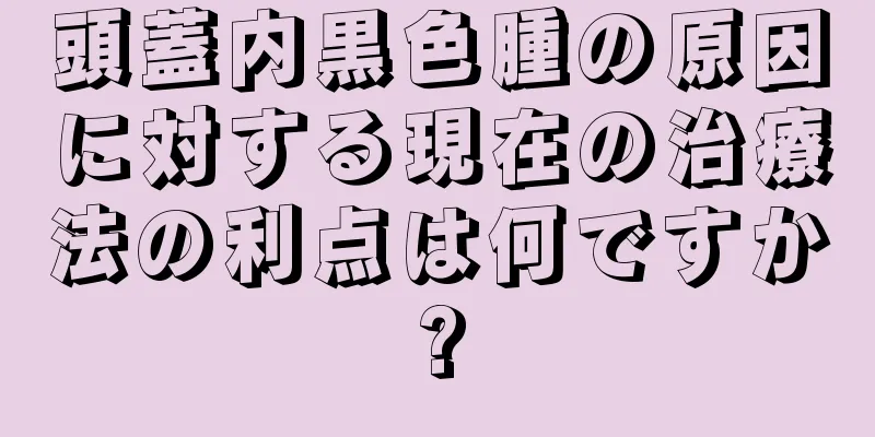 頭蓋内黒色腫の原因に対する現在の治療法の利点は何ですか?