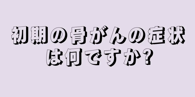 初期の骨がんの症状は何ですか?