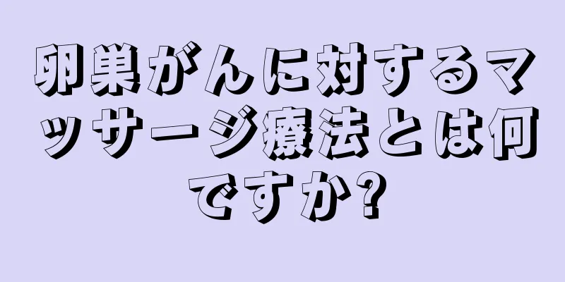 卵巣がんに対するマッサージ療法とは何ですか?