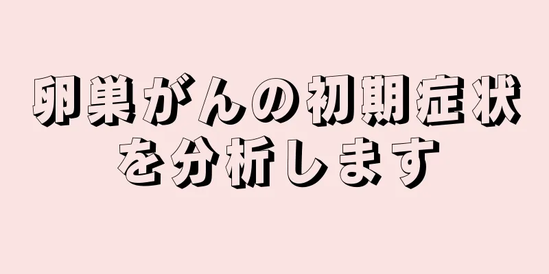 卵巣がんの初期症状を分析します