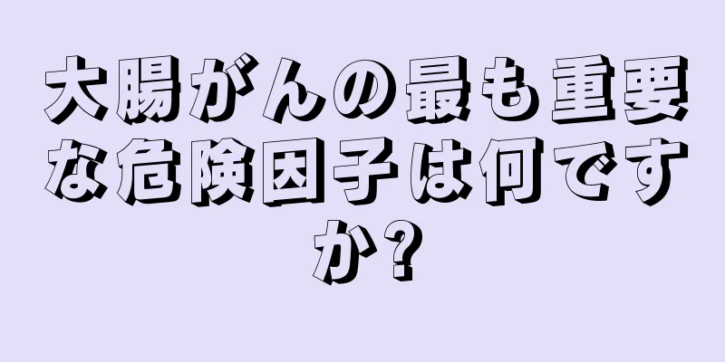 大腸がんの最も重要な危険因子は何ですか?