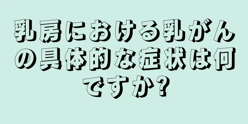 乳房における乳がんの具体的な症状は何ですか?