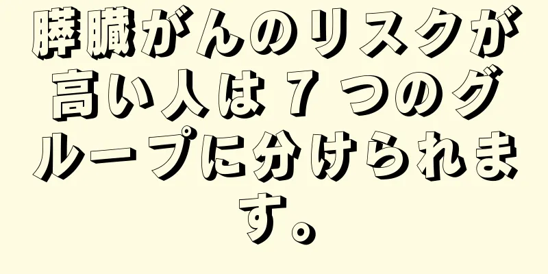 膵臓がんのリスクが高い人は 7 つのグループに分けられます。
