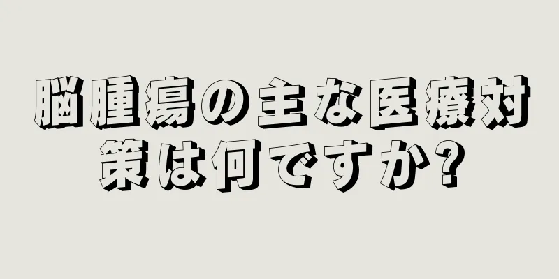 脳腫瘍の主な医療対策は何ですか?