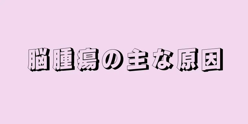 脳腫瘍の主な原因