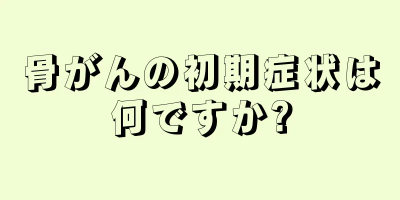 骨がんの初期症状は何ですか?