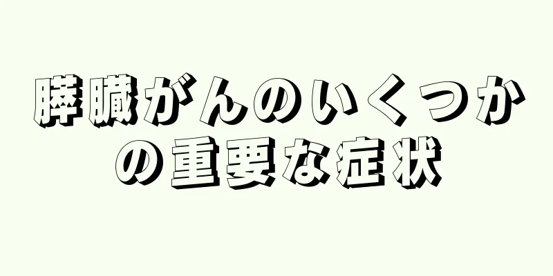 膵臓がんのいくつかの重要な症状