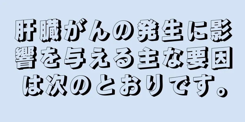 肝臓がんの発生に影響を与える主な要因は次のとおりです。